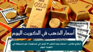 ارتفاع مفاجئ.. أسعار عيار الذهب 21 تصل إلى مستويات غير مسبوقة في الكويت اليوم